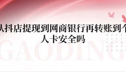 从抖店提现到网商银行再转账到个人卡安全吗